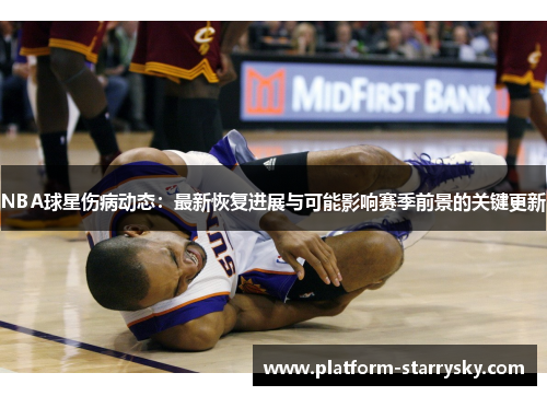 NBA球星伤病动态：最新恢复进展与可能影响赛季前景的关键更新