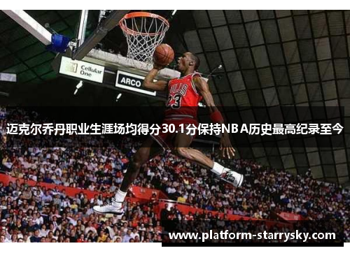 迈克尔乔丹职业生涯场均得分30.1分保持NBA历史最高纪录至今