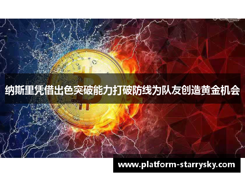 纳斯里凭借出色突破能力打破防线为队友创造黄金机会