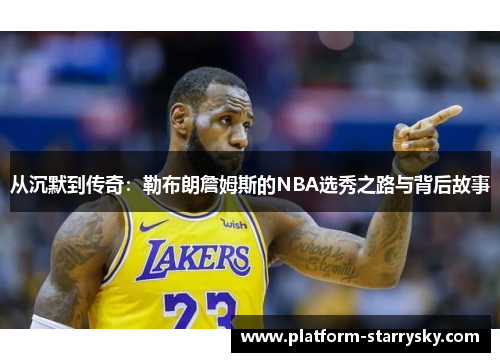 从沉默到传奇：勒布朗詹姆斯的NBA选秀之路与背后故事