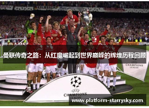曼联传奇之路：从红魔崛起到世界巅峰的辉煌历程回顾