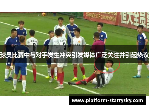 球员比赛中与对手发生冲突引发媒体广泛关注并引起热议