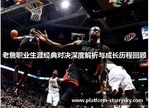 老詹职业生涯经典对决深度解析与成长历程回顾