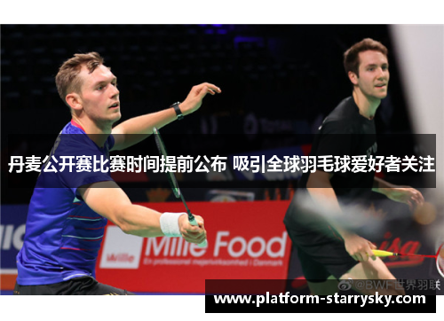 丹麦公开赛比赛时间提前公布 吸引全球羽毛球爱好者关注