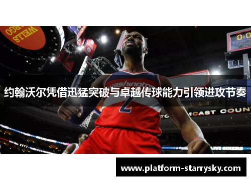 约翰沃尔凭借迅猛突破与卓越传球能力引领进攻节奏