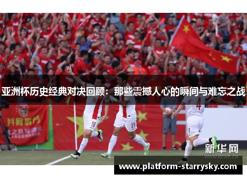 亚洲杯历史经典对决回顾：那些震撼人心的瞬间与难忘之战