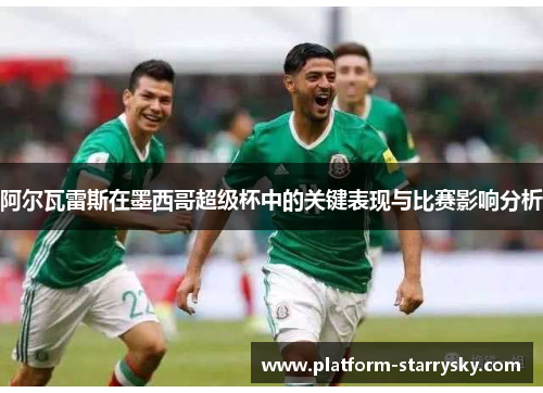 阿尔瓦雷斯在墨西哥超级杯中的关键表现与比赛影响分析