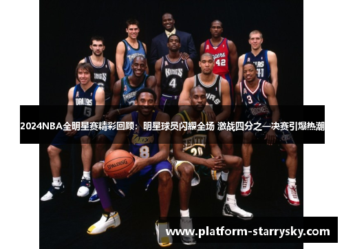 2024NBA全明星赛精彩回顾：明星球员闪耀全场 激战四分之一决赛引爆热潮