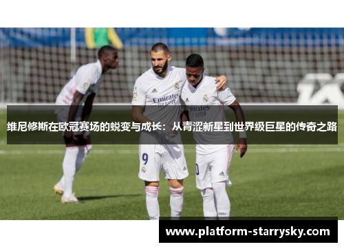 维尼修斯在欧冠赛场的蜕变与成长：从青涩新星到世界级巨星的传奇之路
