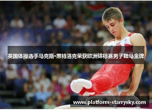 英国体操选手马克斯·惠特洛克荣获欧洲锦标赛男子鞍马金牌