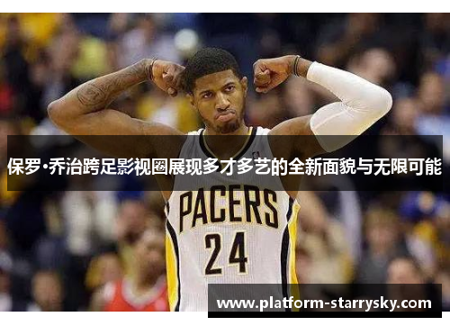 保罗·乔治跨足影视圈展现多才多艺的全新面貌与无限可能
