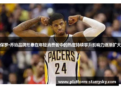 保罗·乔治品牌形象在年轻消费者中的热度持续攀升影响力逐渐扩大