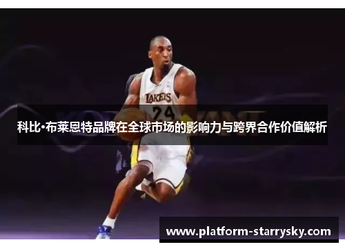 科比·布莱恩特品牌在全球市场的影响力与跨界合作价值解析
