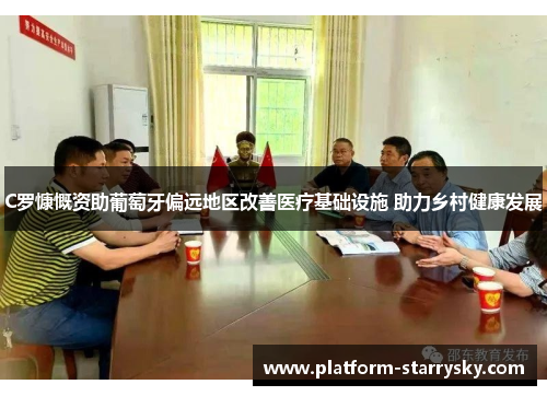 C罗慷慨资助葡萄牙偏远地区改善医疗基础设施 助力乡村健康发展
