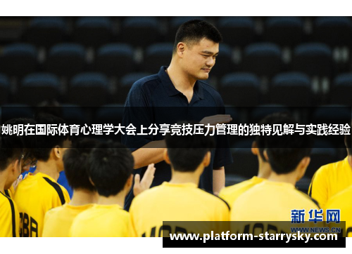 姚明在国际体育心理学大会上分享竞技压力管理的独特见解与实践经验