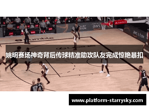 姚明赛场神奇背后传球精准助攻队友完成惊艳暴扣