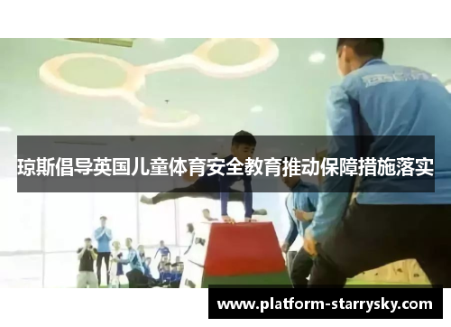 琼斯倡导英国儿童体育安全教育推动保障措施落实