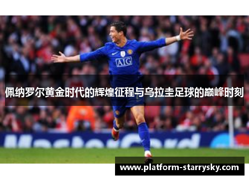 佩纳罗尔黄金时代的辉煌征程与乌拉圭足球的巅峰时刻