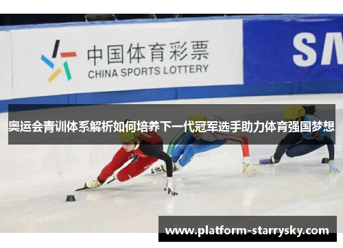 奥运会青训体系解析如何培养下一代冠军选手助力体育强国梦想