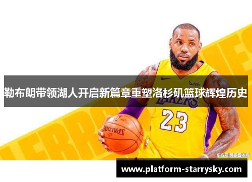 勒布朗带领湖人开启新篇章重塑洛杉矶篮球辉煌历史