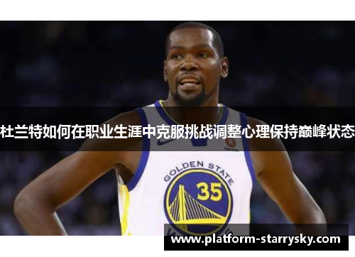 杜兰特如何在职业生涯中克服挑战调整心理保持巅峰状态