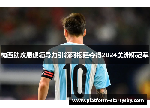 梅西助攻展现领导力引领阿根廷夺得2024美洲杯冠军