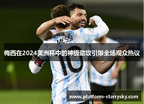 梅西在2024美洲杯中的神级助攻引爆全场观众热议