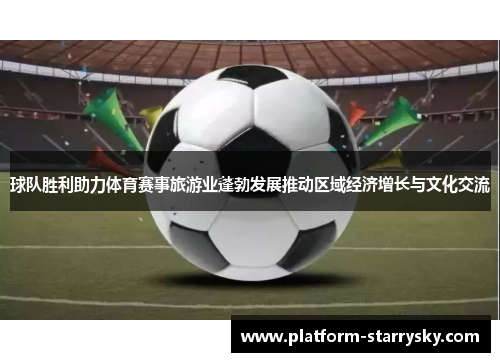 球队胜利助力体育赛事旅游业蓬勃发展推动区域经济增长与文化交流