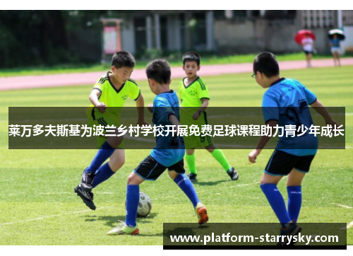 莱万多夫斯基为波兰乡村学校开展免费足球课程助力青少年成长