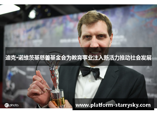 迪克·诺维茨基慈善基金会为教育事业注入新活力推动社会发展