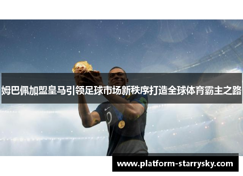 姆巴佩加盟皇马引领足球市场新秩序打造全球体育霸主之路