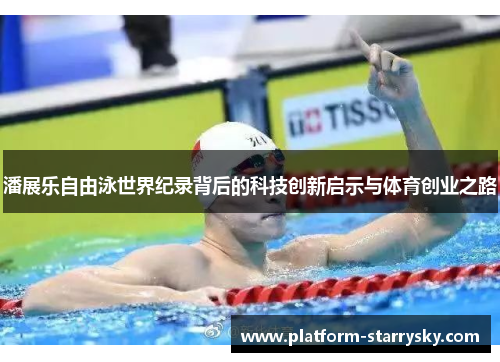 潘展乐自由泳世界纪录背后的科技创新启示与体育创业之路