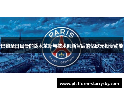 巴黎圣日耳曼的战术革新与技术创新背后的亿欧元投资动能