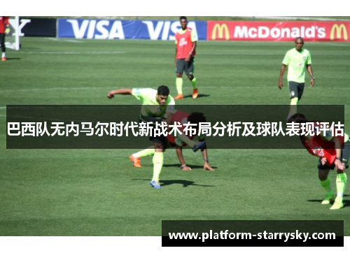 巴西队无内马尔时代新战术布局分析及球队表现评估