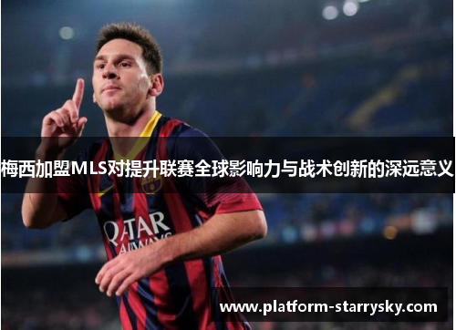 梅西加盟MLS对提升联赛全球影响力与战术创新的深远意义