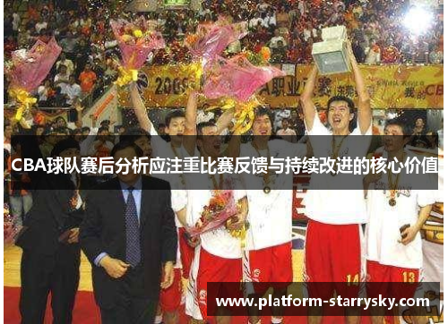 CBA球队赛后分析应注重比赛反馈与持续改进的核心价值
