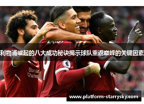 利物浦崛起的八大成功秘诀揭示球队重返巅峰的关键因素