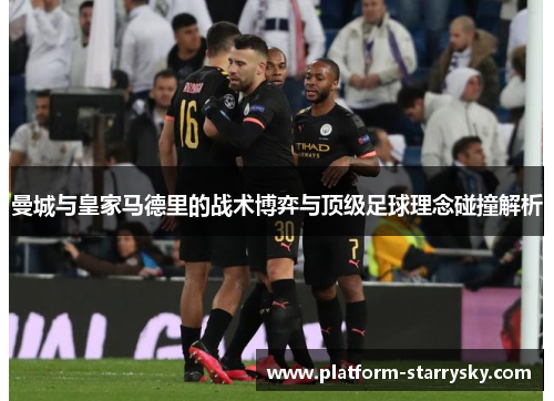 曼城与皇家马德里的战术博弈与顶级足球理念碰撞解析