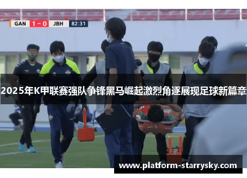 2025年K甲联赛强队争锋黑马崛起激烈角逐展现足球新篇章