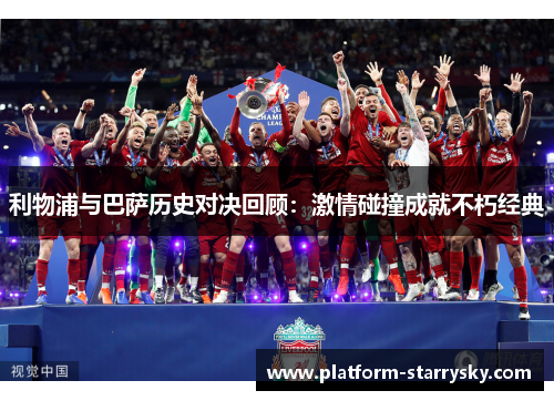 利物浦与巴萨历史对决回顾：激情碰撞成就不朽经典