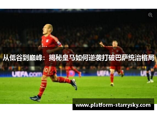 从低谷到巅峰：揭秘皇马如何逆袭打破巴萨统治格局