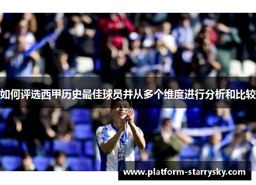 如何评选西甲历史最佳球员并从多个维度进行分析和比较