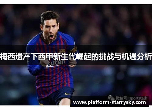 梅西遗产下西甲新生代崛起的挑战与机遇分析