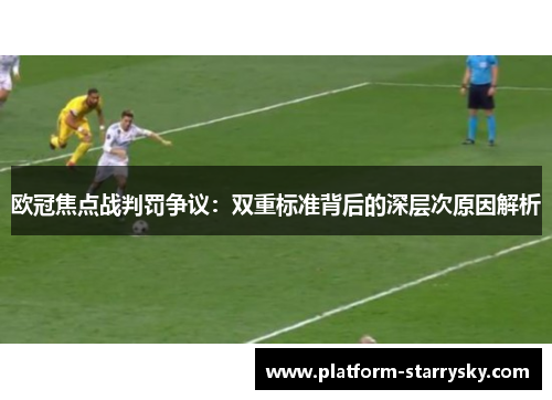 欧冠焦点战判罚争议：双重标准背后的深层次原因解析