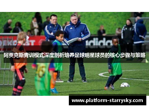 阿贾克斯青训模式深度剖析培养足球明星球员的核心步骤与策略