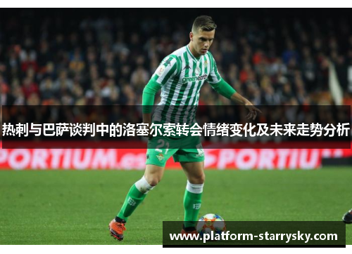 热刺与巴萨谈判中的洛塞尔索转会情绪变化及未来走势分析