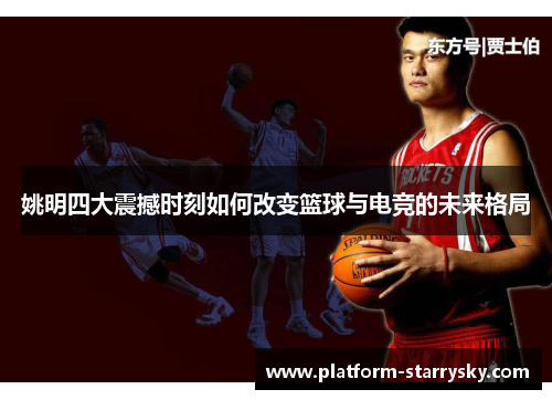 姚明四大震撼时刻如何改变篮球与电竞的未来格局