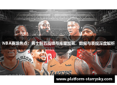 NBA赛场焦点：勇士前五战绩与库里加冕，数据与表现深度解析