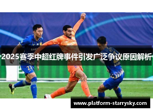 2025赛季中超红牌事件引发广泛争议原因解析