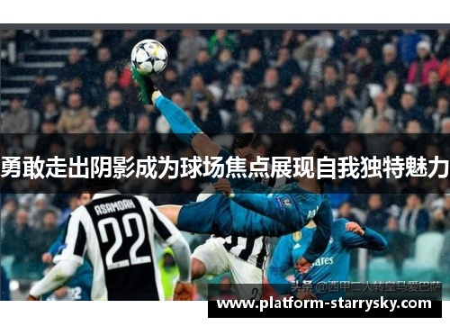 勇敢走出阴影成为球场焦点展现自我独特魅力